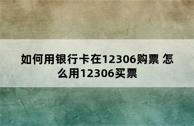 如何用银行卡在12306购票 怎么用12306买票